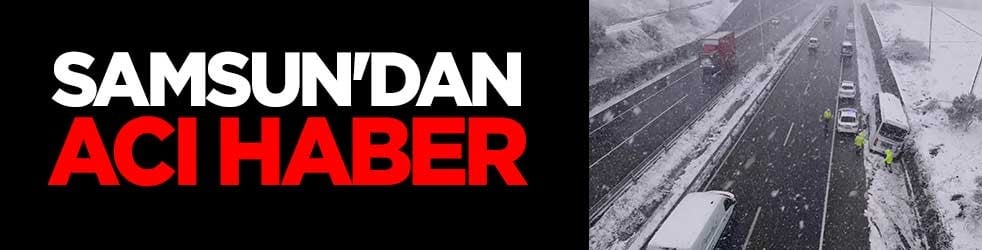 Samsun'dan acı haber