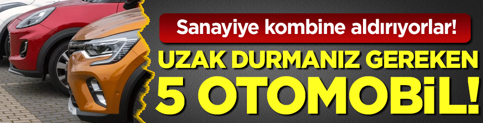 Sanayiye kombine aldırıyorlar: İşte uzak durmanız gereken 5 otomobil!