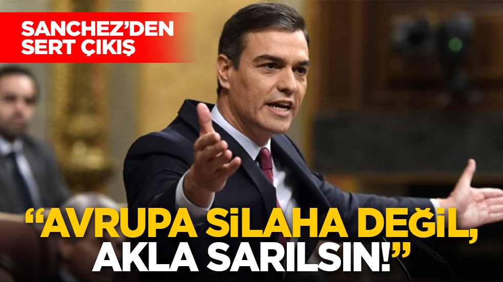 Sanchez’den sert çıkış: "Avrupa silaha değil, akla sarılsın!"