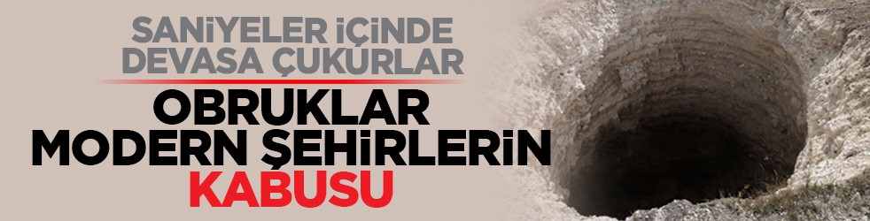 Saniyeler içinde devasa çukurlar: Obruklar modern şehirlerin kabusu oldu
