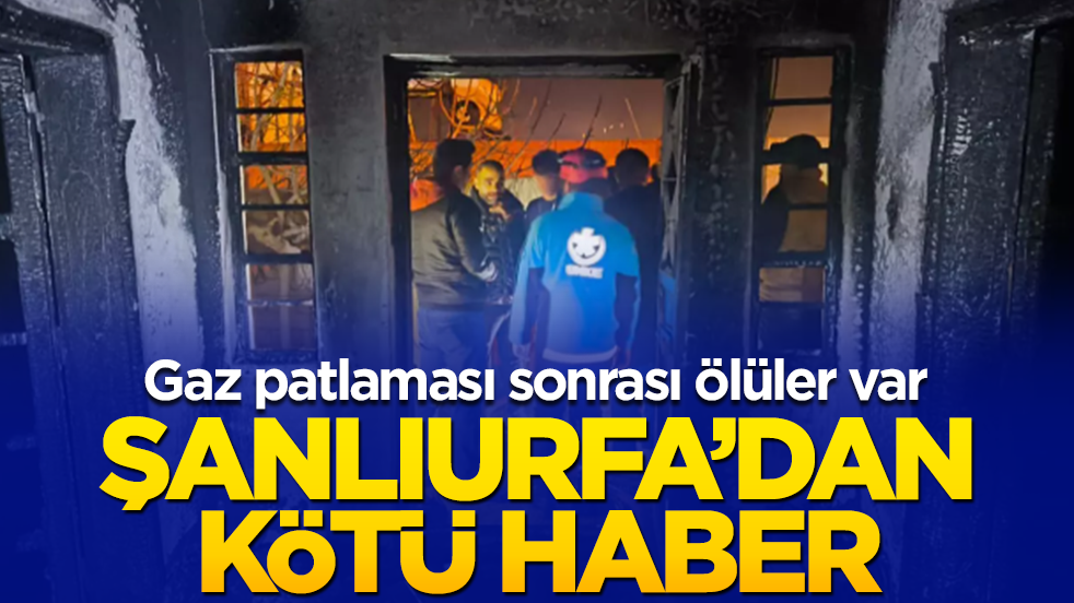 Şanlıurfa'dan acı haber! Gaz patlaması sonrası ölüler var