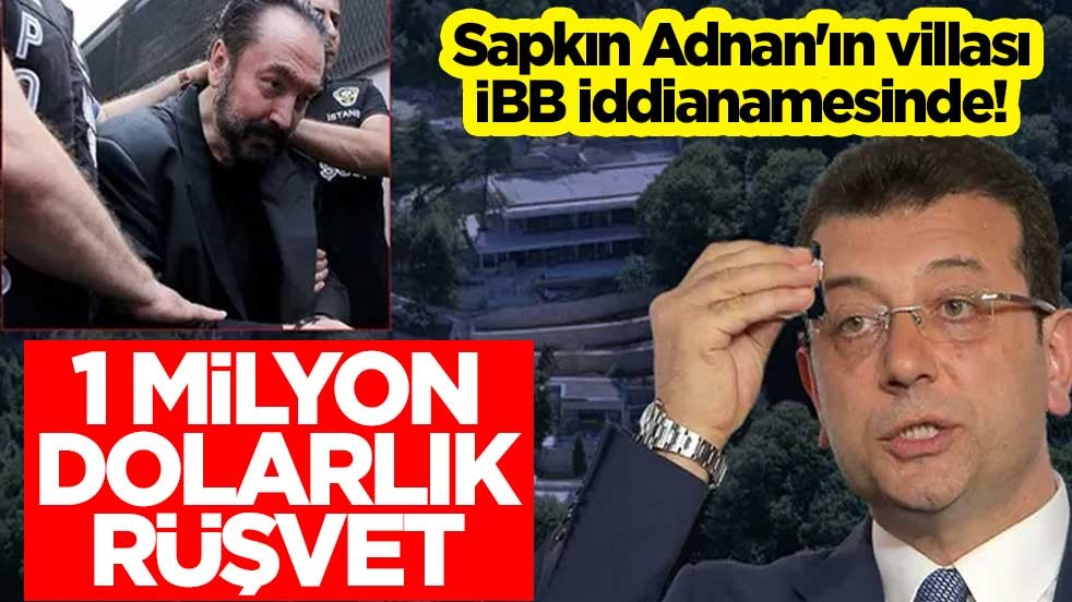Sapkın Adnan'ın villası İBB iddianamesinde! 1 milyon dolarlık rüşvet