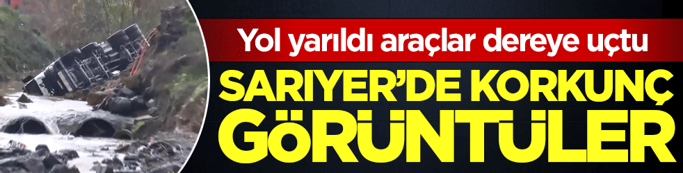 Sarıyer'de korkunç görüntüler: Yol yarıldı araçlar dereye uçtu!