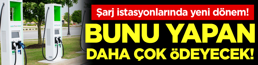 Şarj istasyonlarında yeni dönem: Bunu yapan daha çok ödeyecek!