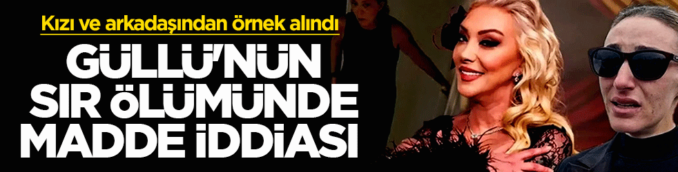 Şarkıcı Güllü’nün şüpheli ölümünde yeni gelişme: Kızı ve arkadaşından örnek alındı