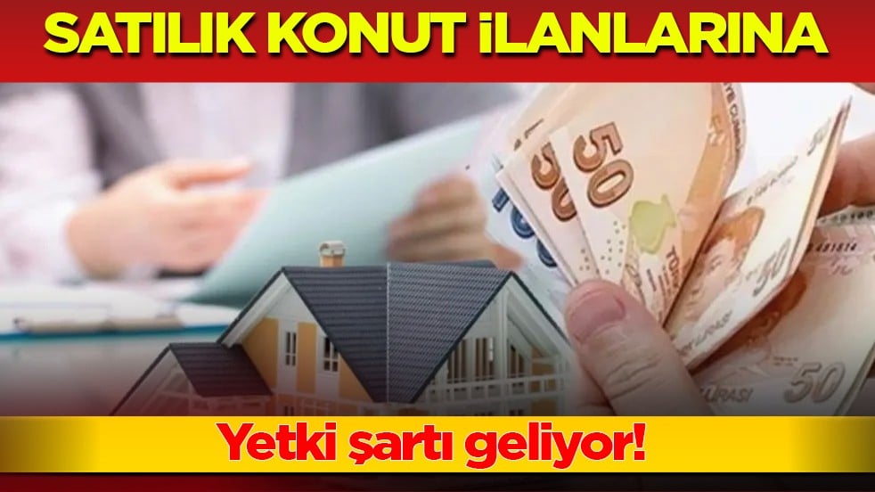 Satılık konut ilanlarına yetki şartı geliyor! Sahte ilan dönemi bitiyor
