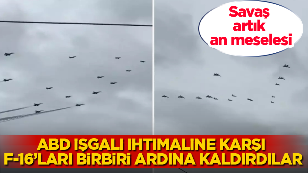 Savaş artık an meselesi! ABD işgali ihtimaline karşı F-16’ları birbiri ardına kaldırdılar