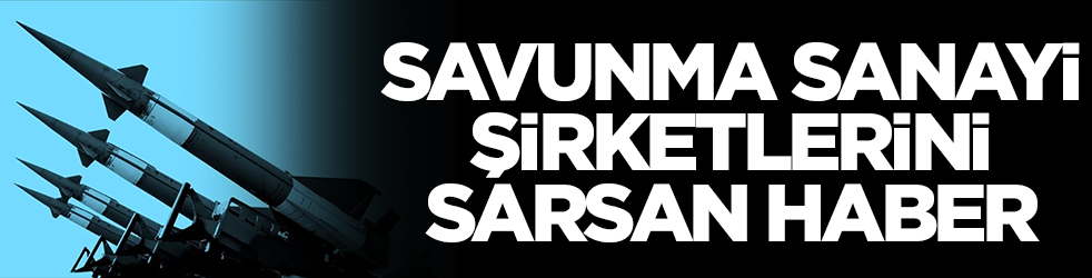 Savunma sanayi şirketlerini sarsan haber