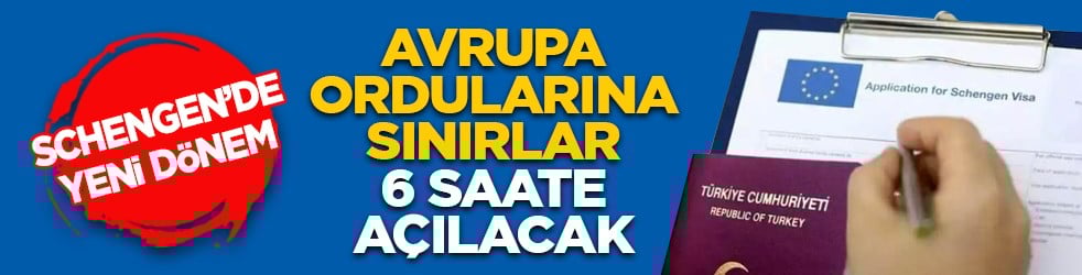 Schengen’de yeni dönem: Avrupa ordularına sınırlar 6 saate açılacak