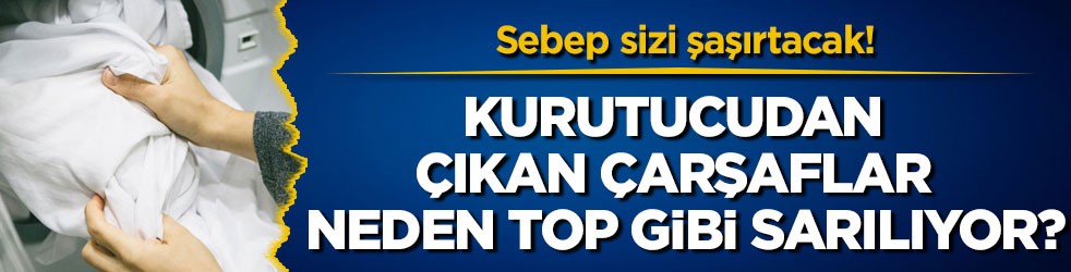 Sebep sizi şaşırtacak! Kurutucudan çıkan çarşaflar neden top gibi sarılıyor?