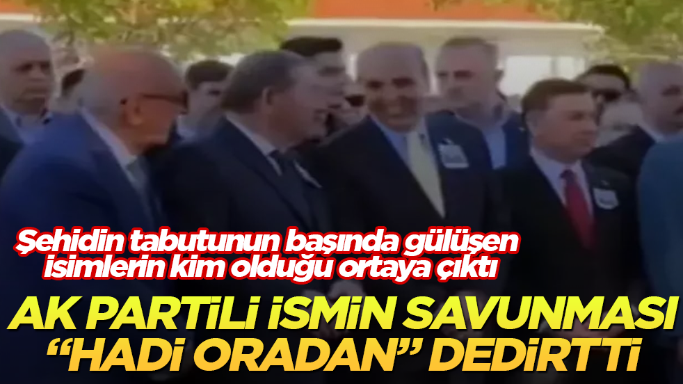 Şehidin tabutunun başında gülüşen isimlerin kim olduğu ortaya çıktı! AK Partili ismin savunması, "Hadi oradan" dedirtti