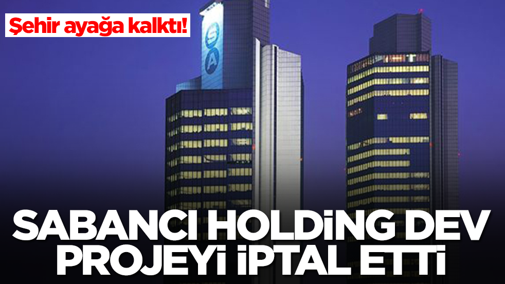 Şehir ayağa kalktı! Sabancı Holding dev projeyi iptal etti