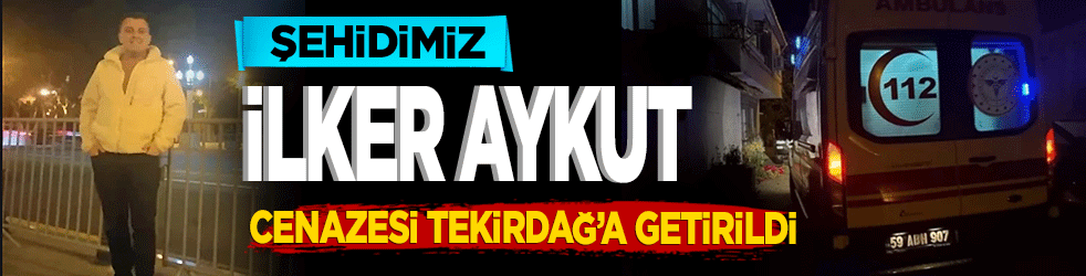 Şehit İlker Aykut cenazesi Tekirdağ'a getirildi