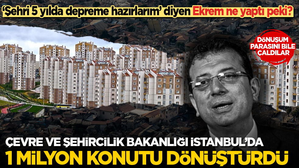‘Şehri 5 yılda depreme hazırlarım’ diyen Ekrem ne yaptı peki? Bakanlık İstanbul'da 13 yılda 1 milyona yakın konutu dönüştürdü