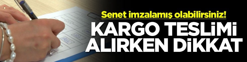 Senet imzalamış olabilirsiniz! Kargo teslim alırken dikkat
