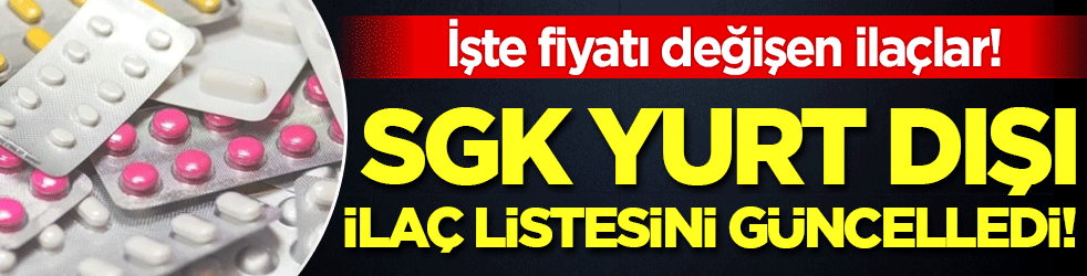 SGK yurt dışı ilaç listesini güncelledi: İşte fiyatı değişen ilaçlar!