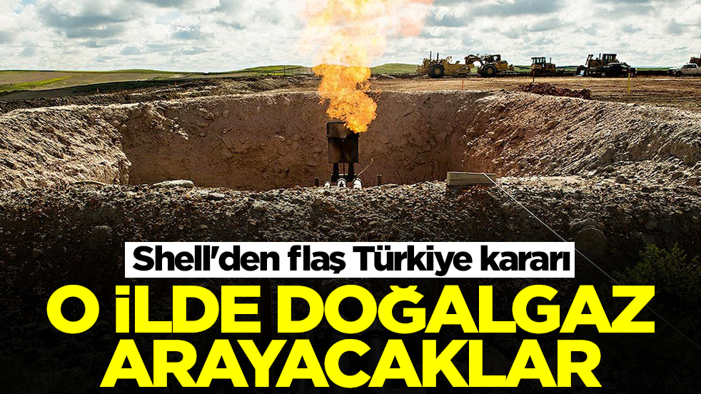 Shell'den flaş Türkiye kararı: O ilimizde doğalgaz arayacaklar