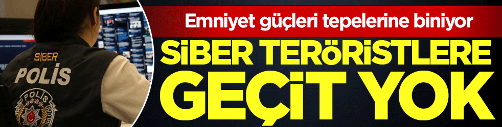 Siber teröristlere geçit yok! Emniyet güçleri tepelerine biniyor!