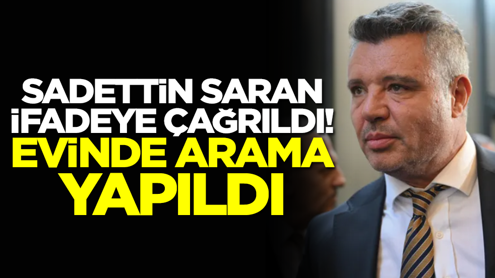Sıcak saatler! Sadettin Saran'ın evinde arama yapılıyor