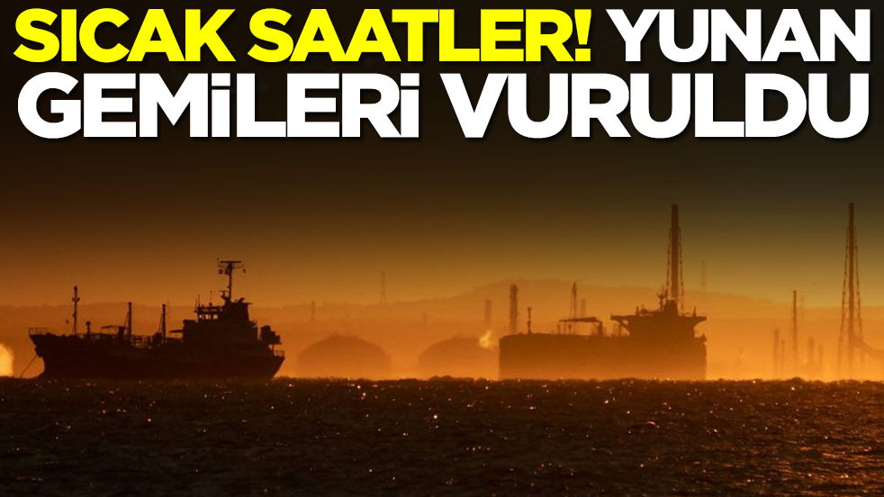 Sıcak saatler: Yunan gemileri vuruldu