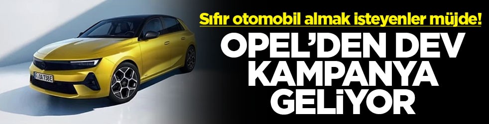Sıfır otomobil almak isteyenler müjde! Opel'den dev kampanya geliyor