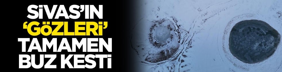 Sivas’ın ‘gözleri’ tamamen buz kesti