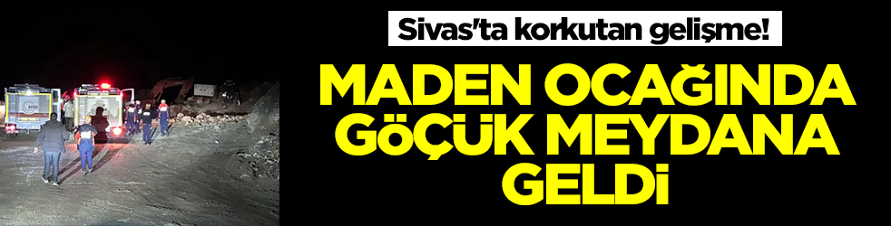 Sivas'ta korkutan gelişme! Maden ocağında göçük meydana geldi