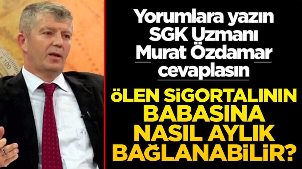 Siz sorun SGK Uzmanı Murat Özdamar cevaplasın! Ölen sigortalının babasına nasıl aylık bağlanabilir?