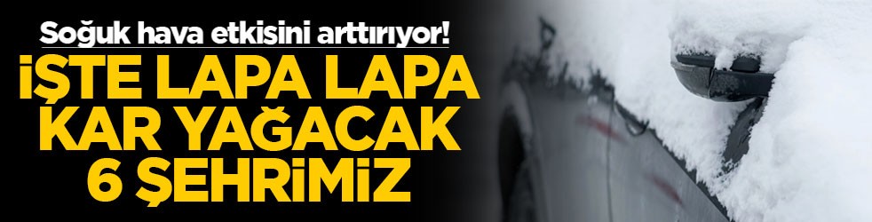 Soğuk hava etkisini arttırıyor! İşte lapa lapa kar yağacak 6 şehrimiz