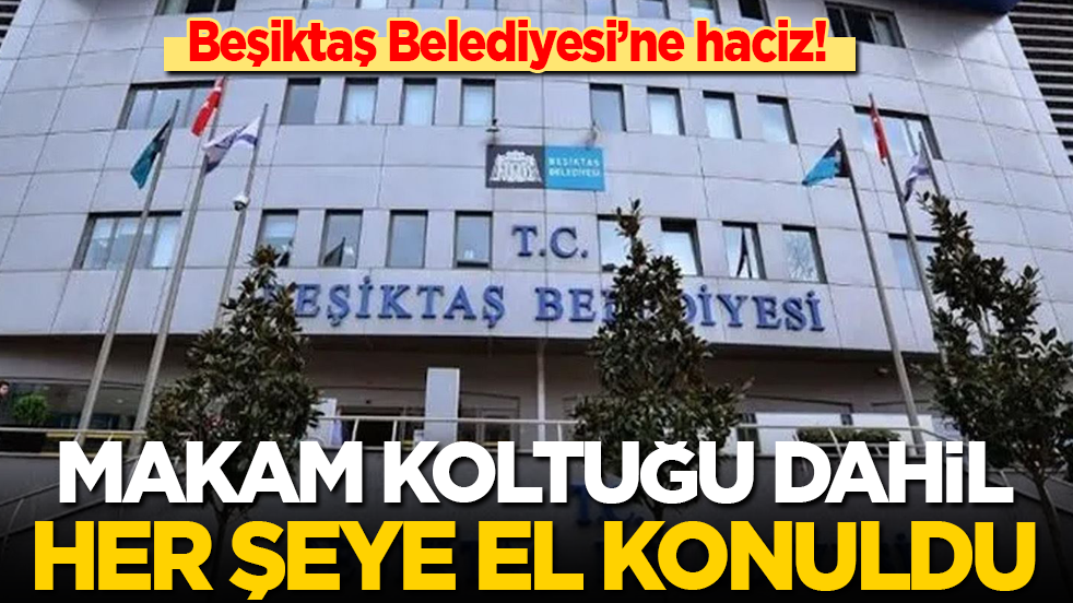 Beşiktaş Belediyesi'ne haciz: Makam koltuğu dahil her şeye el konuldu