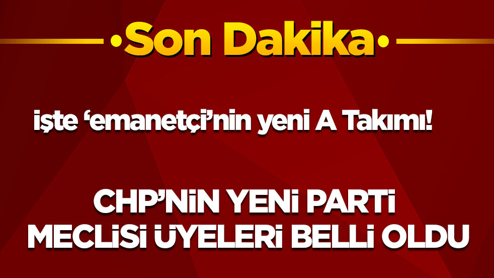 Son dakika! İşte ‘emanetçi’nin yeni A Takımı! CHP’nin yeni parti meclisi üyeleri belli oldu
