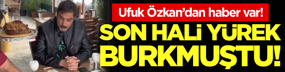 Son haliyle yürekleri burkmuştu! Ufuk Özkan'dan haber var!