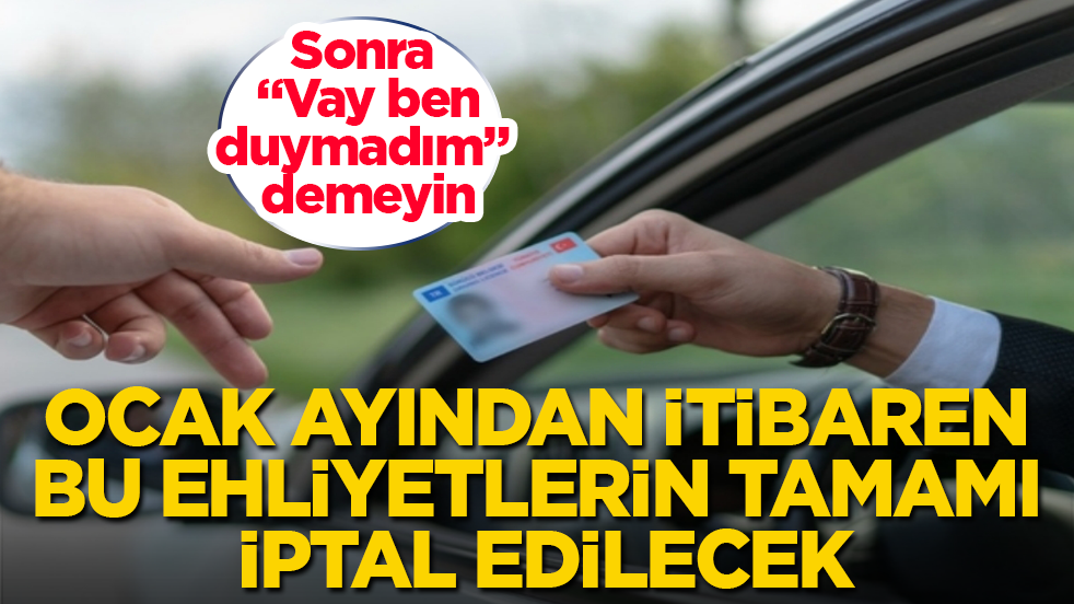 Sonra "Vay ben duymadım" demeyin! Ocak ayından itibaren bu ehliyetlerin tamamı iptal edilecek