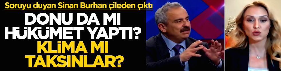 Soruyu duyan Sinan Burhan canlı yayında çileden çıktı: Donu da mı hükümet yaptı? Klima mı taksınlar?