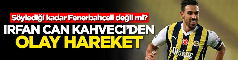 Söylediği kadar Fenerbahçeli değil mi? İrfan Can Kahveci'den olay hareket