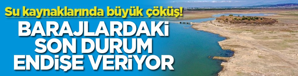 Su kaynaklarında büyük çöküş! Barajlardaki son durum endişe veriyor