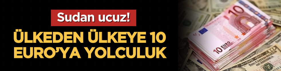 Sudan ucuz: Ülkeden ülkeye 10 Euro’ya yolculuk!