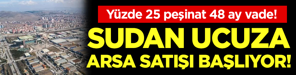 Sudan ucuza arsa satışı başlıyor: Yüzde 25 peşinat 48 ay vade!