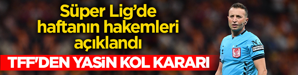 Süper Lig’de haftanın hakemleri açıklandı! TFF'den Yasin Kol kararı