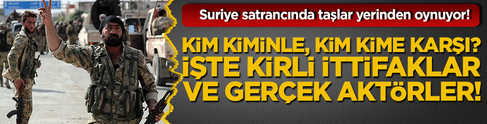 Suriye satrancında taşlar yerinden oynuyor! Kim kiminle, kim kime karşı? İşte kirli ittifaklar ve gerçek aktörler!