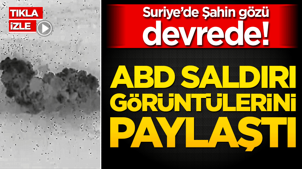 Suriye’de Şahin gözü devrede! ABD saldırı görüntülerini paylaştı