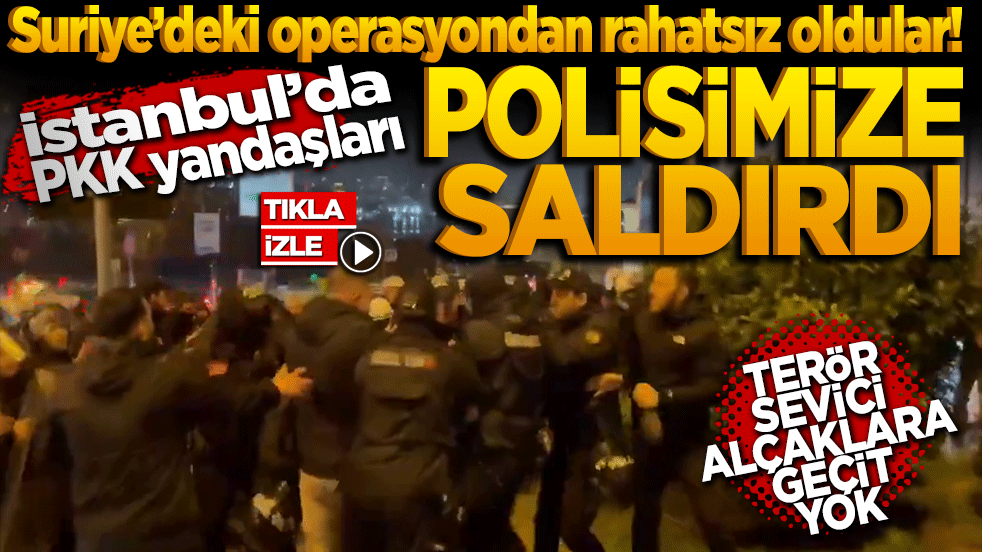 Suriye’deki operasyondan rahatsız oldular! İstanbul'da PKK yandaşları Polisimize saldırdı: Terör sevici alçaklara geçit yok!