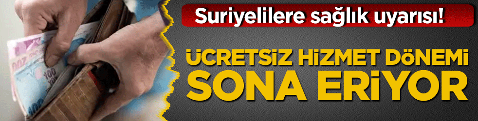 Suriyelilere sağlık uyarısı! Ücretsiz hizmet dönemi sona eriyor