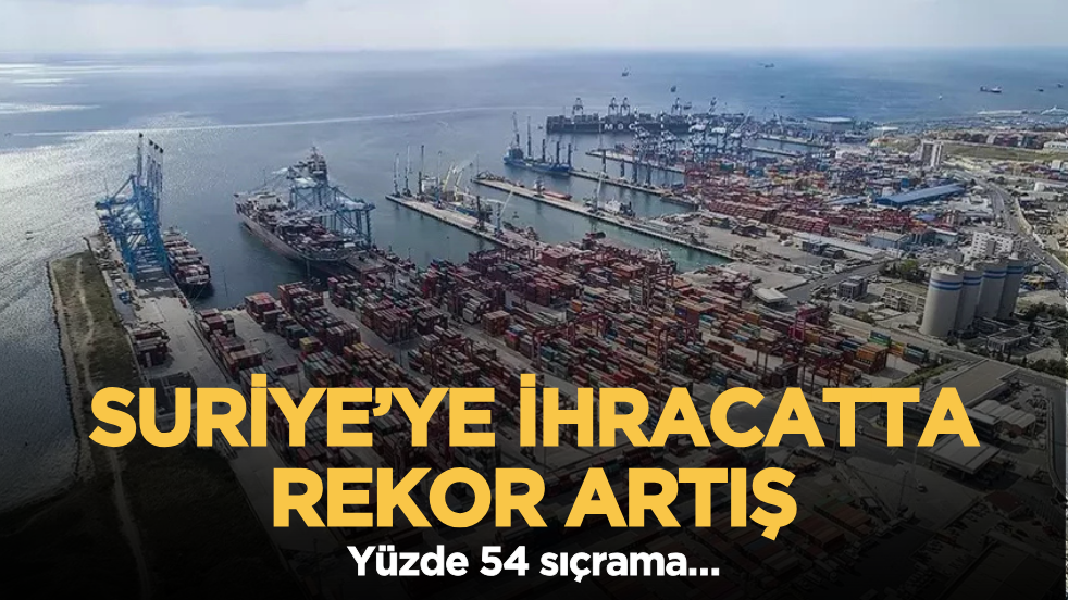 Suriye’ye ihracatta rekor artış: Yüzde 54 sıçrama