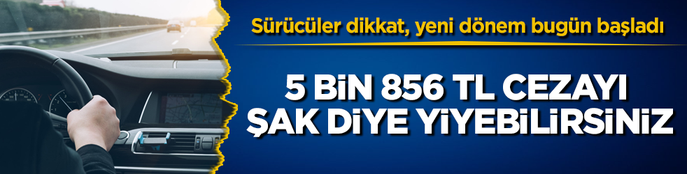Sürücüler aman dikkat, yeni dönem resmen bugün başladı! 5 bin 856 TL cezayı şak diye yiyebilirsiniz