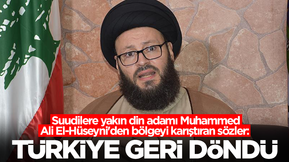Suudilere yakın din adamı Muhammed Ali El-Hüseyni'den bölgeyi karıştıran sözler: Türkiye geri döndü
