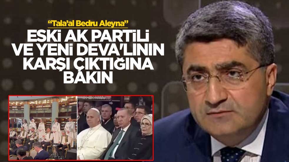 "Tala’al Bedru Aleyna" Eski AK Partili ve yeni DEVA'lının karşı çıktığına bakın