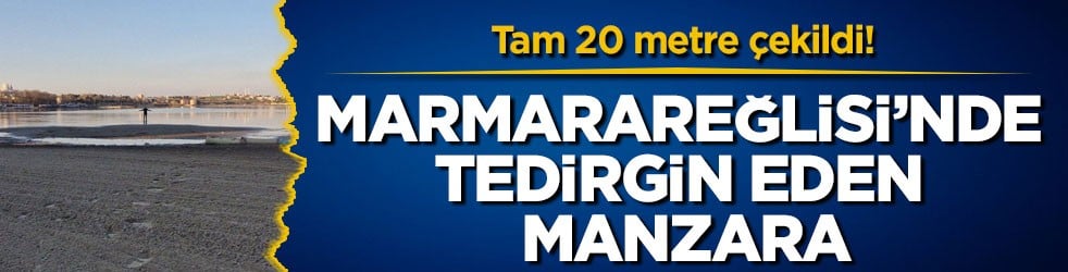 Tam 20 metre çekildi! Marmarareğlisi’nde tedirgin eden manzara