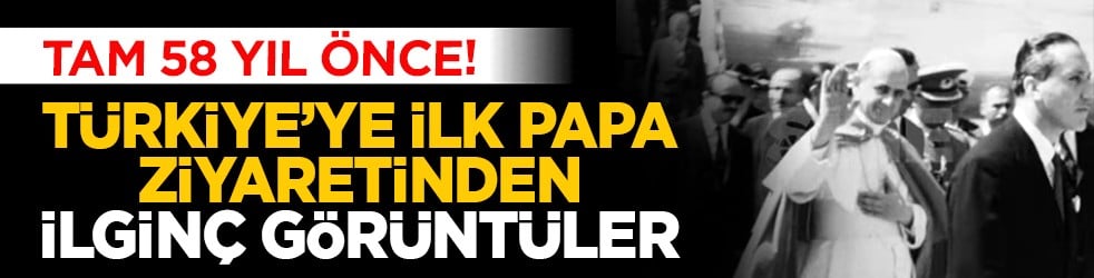 Tam 58 yıl önce! Türkiye’ye ilk papa ziyaretinden ilginç görüntüler