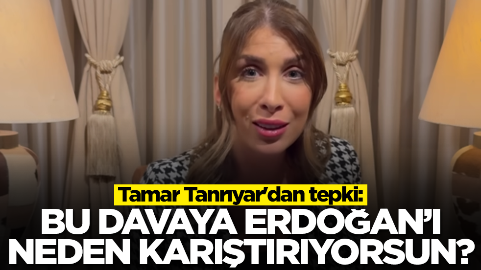 Tamar Tanrıyar'dan tepki: Bu davaya Erdoğan’ı neden karıştırıyorsun?